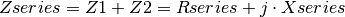 Zseries = Z1 + Z2 = Rseries + j \cdot Xseries